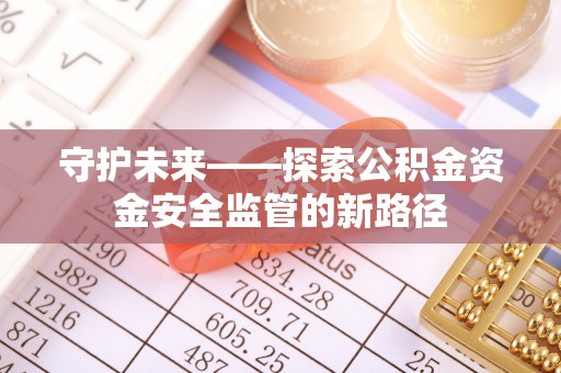 薛城守护未来——探索公积金资金安全监管的新路径