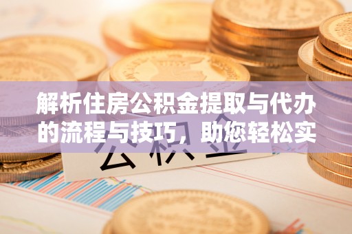 薛城解析住房公积金提取与代办的流程与技巧，助您轻松实现资金流动