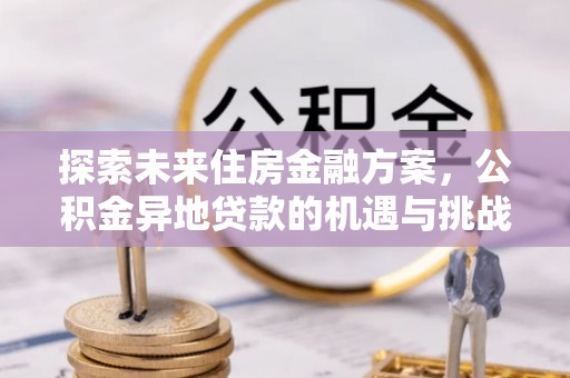 薛城探索未来住房金融方案，公积金异地贷款的机遇与挑战