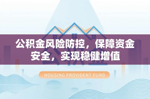 薛城公积金风险防控，保障资金安全，实现稳健增值