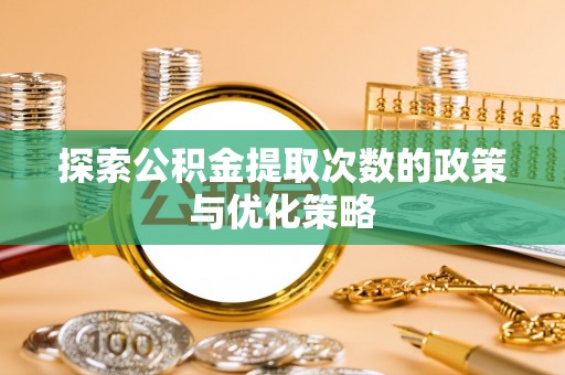 薛城探索公积金提取次数的政策与优化策略