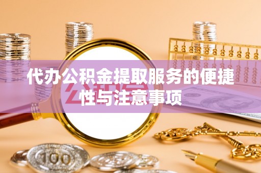 薛城代办公积金提取服务的便捷性与注意事项