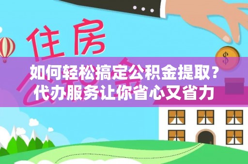 薛城如何轻松搞定公积金提取？代办服务让你省心又省力