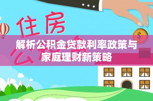 薛城解析公积金贷款利率政策与家庭理财新策略