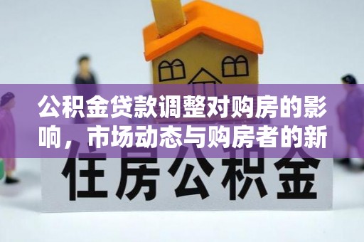 薛城公积金贷款调整对购房的影响，市场动态与购房者的新选择