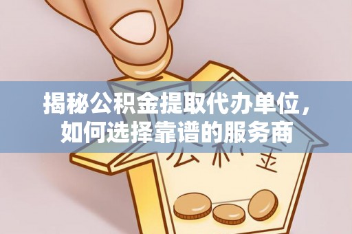 薛城揭秘公积金提取代办单位，如何选择靠谱的服务商