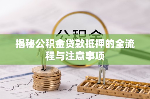 薛城揭秘公积金贷款抵押的全流程与注意事项