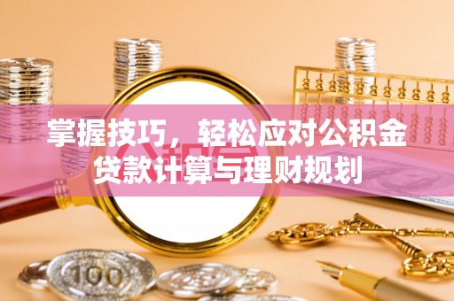 薛城掌握技巧，轻松应对公积金贷款计算与理财规划