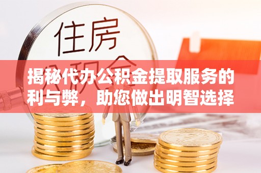 薛城揭秘代办公积金提取服务的利与弊，助您做出明智选择