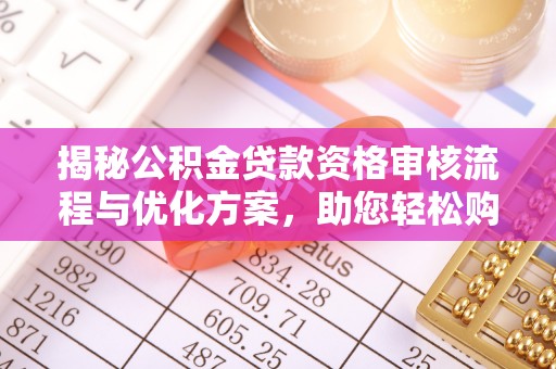 薛城揭秘公积金贷款资格审核流程与优化方案，助您轻松购房