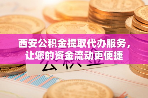 薛城西安公积金提取代办服务，让您的资金流动更便捷