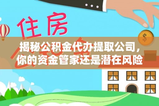 薛城揭秘公积金代办提取公司，你的资金管家还是潜在风险？
