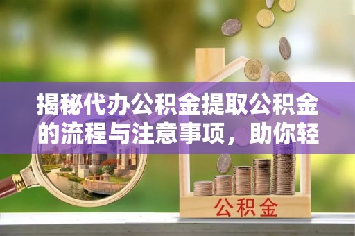 薛城揭秘代办公积金提取公积金的流程与注意事项，助你轻松拿回属于你的钱