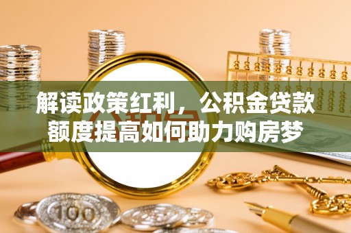 薛城解读政策红利，公积金贷款额度提高如何助力购房梦
