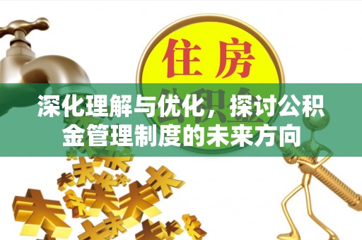 薛城深化理解与优化，探讨公积金管理制度的未来方向