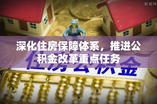 薛城深化住房保障体系，推进公积金改革重点任务