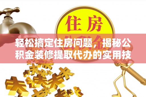 薛城轻松搞定住房问题，揭秘公积金装修提取代办的实用技巧
