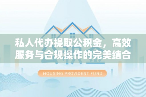 薛城私人代办提取公积金，高效服务与合规操作的完美结合