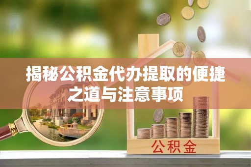 薛城揭秘公积金代办提取的便捷之道与注意事项