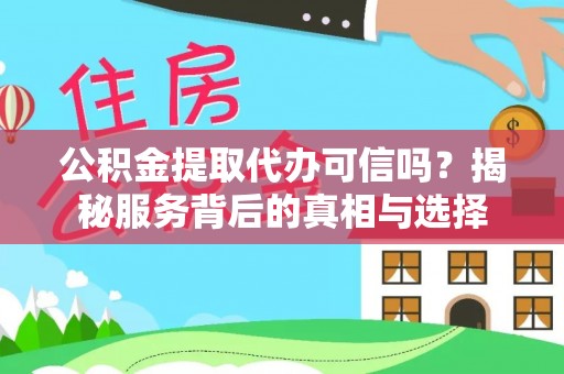 薛城公积金提取代办可信吗？揭秘服务背后的真相与选择