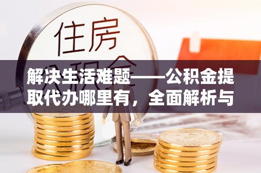 薛城解决生活难题——公积金提取代办哪里有，全面解析与服务推荐