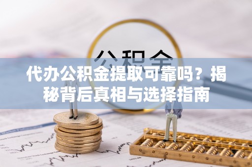 薛城代办公积金提取可靠吗？揭秘背后真相与选择指南