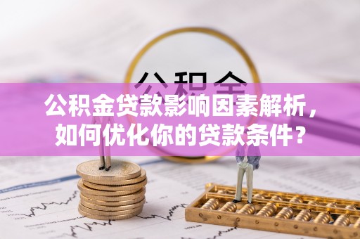 薛城公积金贷款影响因素解析，如何优化你的贷款条件？