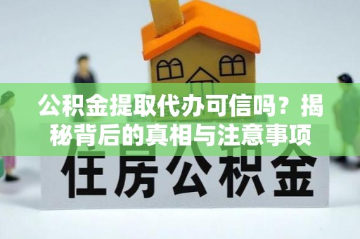 薛城公积金提取代办可信吗？揭秘背后的真相与注意事项
