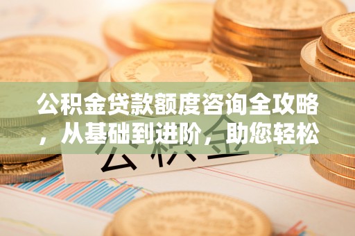 薛城公积金贷款额度咨询全攻略，从基础到进阶，助您轻松掌握关键要点