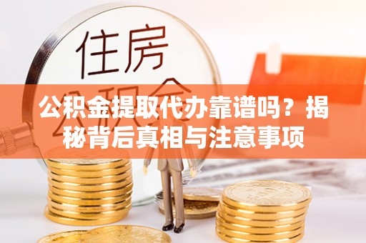 薛城公积金提取代办靠谱吗？揭秘背后真相与注意事项
