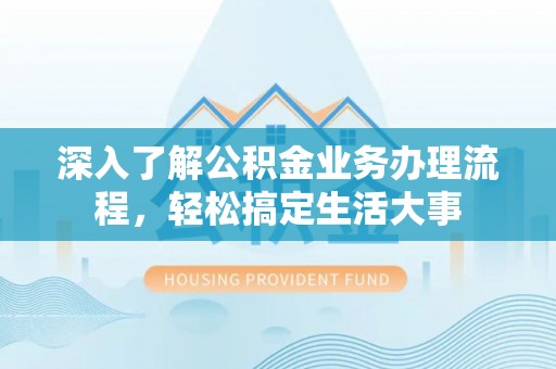 薛城深入了解公积金业务办理流程，轻松搞定生活大事