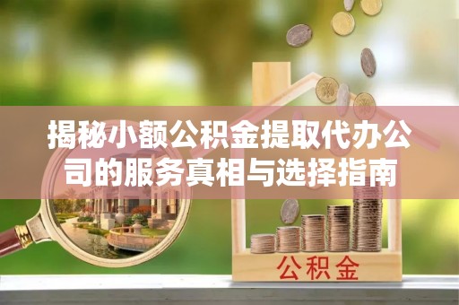 薛城揭秘小额公积金提取代办公司的服务真相与选择指南