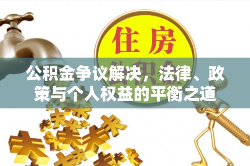 薛城公积金争议解决，法律、政策与个人权益的平衡之道