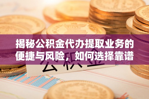 薛城揭秘公积金代办提取业务的便捷与风险，如何选择靠谱服务？