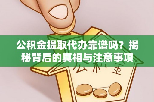 薛城公积金提取代办靠谱吗？揭秘背后的真相与注意事项