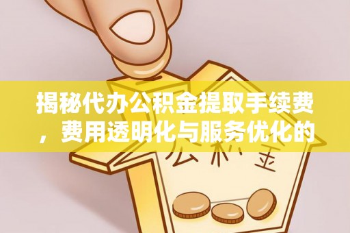 薛城揭秘代办公积金提取手续费，费用透明化与服务优化的关键