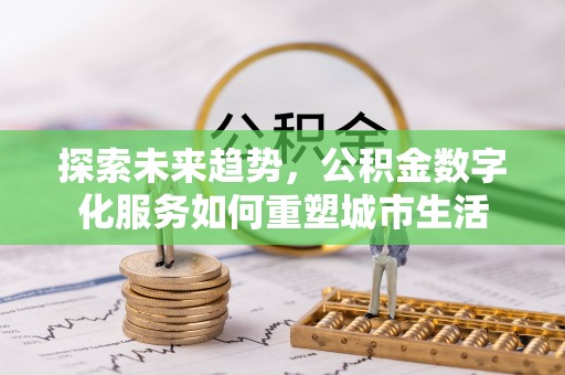 薛城探索未来趋势，公积金数字化服务如何重塑城市生活