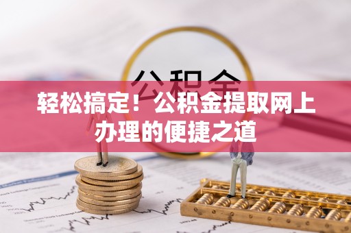 薛城轻松搞定！公积金提取网上办理的便捷之道