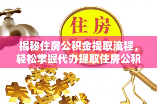 薛城揭秘住房公积金提取流程，轻松掌握代办提取住房公积金技巧