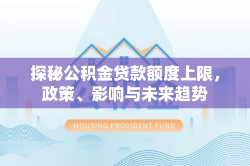 薛城探秘公积金贷款额度上限，政策、影响与未来趋势