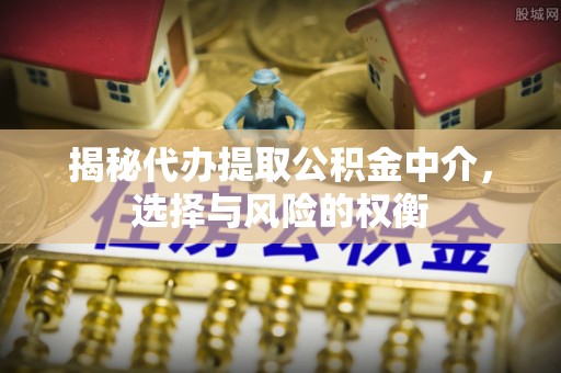 薛城揭秘代办提取公积金中介，选择与风险的权衡