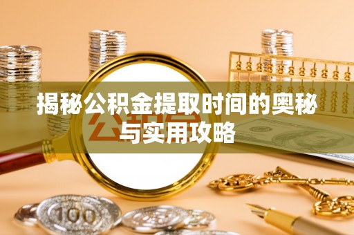 薛城揭秘公积金提取时间的奥秘与实用攻略
