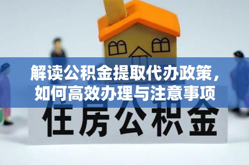 薛城解读公积金提取代办政策，如何高效办理与注意事项