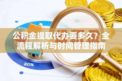 薛城公积金提取代办要多久？全流程解析与时间管理指南