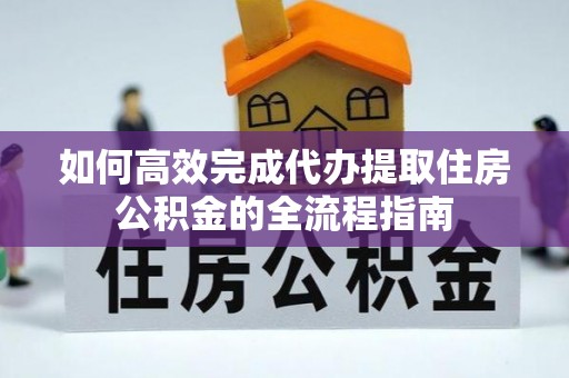 薛城如何高效完成代办提取住房公积金的全流程指南