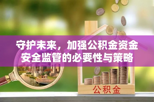 薛城守护未来，加强公积金资金安全监管的必要性与策略