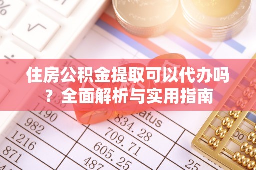 薛城住房公积金提取可以代办吗？全面解析与实用指南