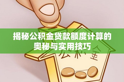 薛城揭秘公积金贷款额度计算的奥秘与实用技巧