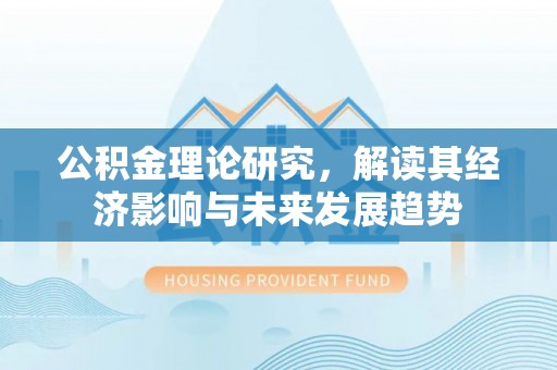 薛城公积金理论研究，解读其经济影响与未来发展趋势