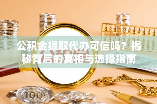 薛城公积金提取代办可信吗？揭秘背后的真相与选择指南